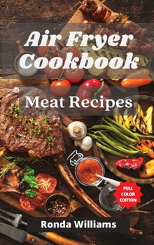 Hardcover Air Fryer Cookbook Meat Recipes: Air Fryer Meat Recipes with Low Salt, Low Fat and Less Oil. The Healthier Way to Enjoy Deep-Fried Flavors Book