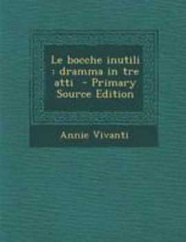 Paperback Le Bocche Inutili: Dramma in Tre Atti - Primary Source Edition [Italian] Book