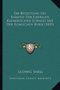 Paperback Die Bedeutung Des Kampfes Der Liberalen Katholischen Schweiz Mit Der Romischen Kurie (1839) [German] Book