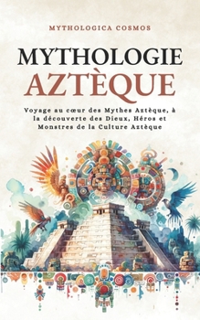 Paperback Mythologie Aztèque: Voyage au coeur des Mythes Aztèque, à la découverte des Dieux, Héros et Monstres de la Culture Aztèque [French] Book