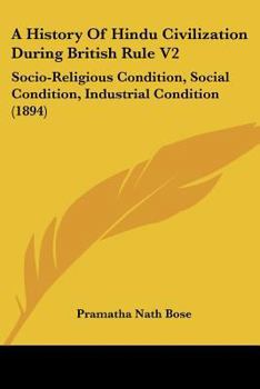 A History Of Hindu Civilization During British Rule V2: Socio-Religious Condition, Social Condition, Industrial Condition