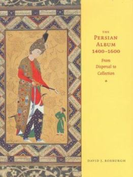 Hardcover The Persian Album, 1400-1600: From Dispersal to Collection Book