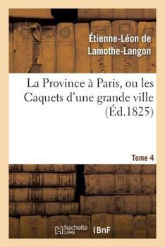 Paperback La Province À Paris, Ou Les Caquets d'Une Grande Ville. Tome 4 [French] Book