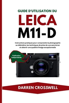 Guide d'utilisation du Leica M11-D: Instructions pratiques pour comprendre la photographie au télémètre, les techniques de prise de vue sans écran et ... d'image exceptionnelle (French Edition)