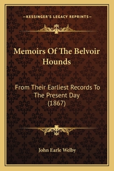 Memoirs of the Belvoir Hounds: From Their Earliest Records to the Present Day (Classic Reprint)