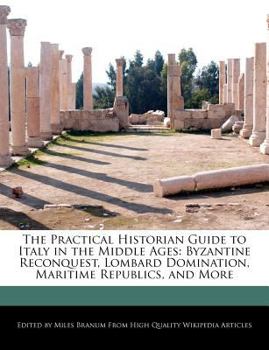 Paperback The Practical Historian Guide to Italy in the Middle Ages: Byzantine Reconquest, Lombard Domination, Maritime Republics, and More Book