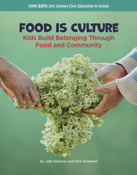 Food Is Culture: Kids Build Belonging Through Food and Community (21st Century Skills Library: Civic Eats: 21st Century Civic Education in Action)