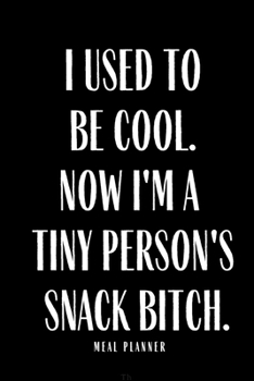 Paperback I Used to Be Cool But Now I'm A Tiny Person's Snack Bitch Meal Planner: Funny Meal Planner Prep Gifts Notebook Book Tracker Plan Meals Daily Weekly Mo Book