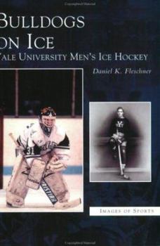 Bulldogs on Ice: Yale University Men's Ice Hockey - Book  of the Images of Sports