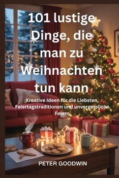 Paperback 101 lustige Dinge, die man zu Weihnachten tun kann: Kreative Ideen für die Liebsten, Feiertagstraditionen und unvergessliche Feiern [German] Book