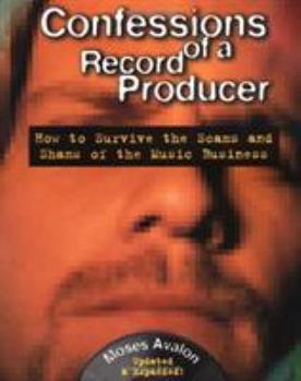 Confessions of a Record Producer: How to Survive the Scams and Shams of the Music Business