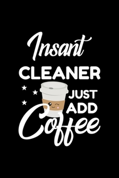 Insant Cleaner Just Add Coffee: Funny Notebook for Cleaner Funny Christmas Gift Idea for Cleaner Cleaner Journal 100 pages 6x9 inches