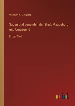 Sagen und Legenden der Stadt Magdeburg und Umgegend: Erster Theil