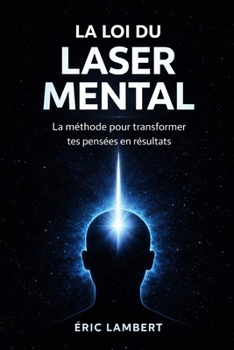 La Loi du Laser Mental: Quand chaque pensée devient une flèche d'énergie