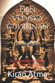 Den vediska gudinnan: De gudomliga feminina gudarna i Rig Veda (Hindu Pantheon-serien: Din viktigaste guide till gudar, gudinnor, myter, legender, vediska texter och forntida visdom) (Swedish Edition)