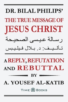 Paperback Dr. Bilal Philips' The True Message of Jesus Christ: A Reply, Refutation and Rebuttal Book