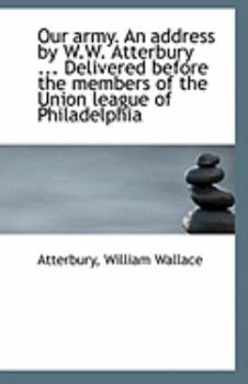 Paperback Our Army. an Address by W.W. Atterbury ... Delivered Before the Members of the Union League of Phila Book