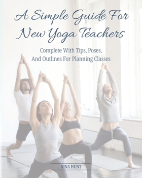 Paperback A Simple Guide For New Yoga Teachers: Complete With Tips, Poses, and Outlines For Planning Classes Book