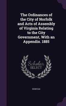 Hardcover The Ordinances of the City of Norfolk and Acts of Assembly of Virginia Relating to the City Government, With an Appendix. 1885 Book