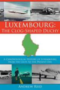Paperback Luxembourg: The Clog-Shaped Duchy: A Chronological History of Luxembourg from the Celts to the Present Day Book