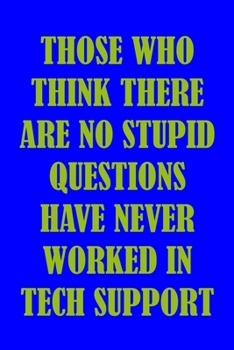 Paperback Those Who Think There Are No Stupid Questions Never Worked In Tech Support: Tech Support Notebook Journal Composition Blank Lined Diary Notepad 120 Pa Book