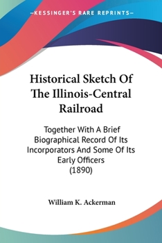 Paperback Historical Sketch Of The Illinois-Central Railroad: Together With A Brief Biographical Record Of Its Incorporators And Some Of Its Early Officers (189 Book