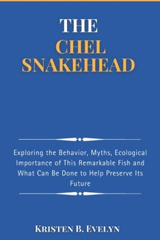 Paperback The Chel Snakehead: Exploring the Behavior, Myths, Ecological Importance of This Remarkable Fish and What Can Be Done to Help Preserve Its Future Book