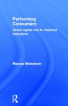Hardcover Performing Consumers: Global Capital and its Theatrical Seductions Book