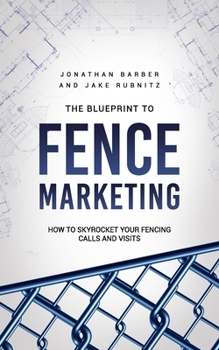 Paperback The Blue Print To Fence Marketing: How to Skyrocket Your Fencing Calls and Visits Book