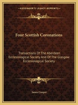 Paperback Four Scottish Coronations: Transactions Of The Aberdeen Ecclesiological Society And Of The Glasgow Ecclesiological Society Book