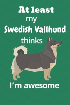 At least My Swedish Vallhund thinks I’m awesome: For Swedish Vallhund Dog Fans