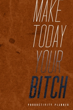 Make Today Your Bitch: Productivity Planner Man Notebook Journal Composition Blank Lined Diary Notepad 120 Pages Paperback Brown