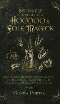 Hardcover Beginner's Witch Guide to Hoodoo & Folk Magick: Gain Mastery in Rootwork, Conjure, and Spells with Roots, Herbs, Candles & Oils to Rid Negativity and Book