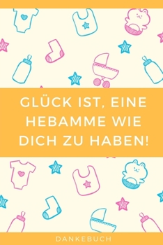 GLÜCK IST, EINE HEBAMME WIE DICH ZU HABEN! DANKEBUCH: A4 Notizbuch PUNKTIERT liebevolles Geschenk für deine Hebamme Geburtshelferin oder ... Dankebuch | Hebammenbuch | (German Edition)