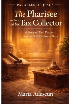 The Pharisee and the Tax Collector: A Story of Two Prayers and the God Who Hears Them (Parables of Jesus)