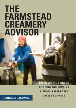 Paperback The Farmstead Creamery Advisor: The Complete Guide to Building and Running a Small, Farm-Based Cheese Business Book