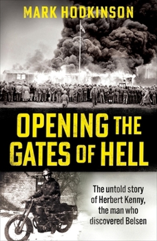 Paperback Opening the Gates of Hell: The Untold Story of Herbert Kenny, the Man Who Discovered Belsen Book