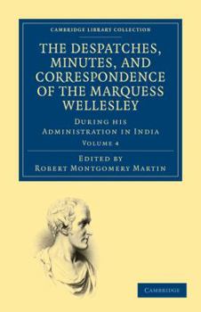 Paperback The Despatches, Minutes, and Correspondence of the Marquess Wellesley, K. G., During His Administration in India - Volume 4 Book