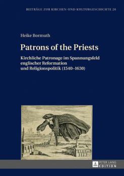 Hardcover Patrons of the Priests: Kirchliche Patronage im Spannungsfeld englischer Reformation und Religionspolitik (1540-1630) [German] Book