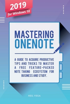 Paperback Mastering OneNote 2019 For Windows 10: A Guide to Acquire Productivity Tips and Tricks to Master a Free Feature-Packed Note-Taking Ecosystem for Busin Book