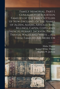 Family Memorial. Part 1. Genealogy of Fourteen Families of the Early Settlers of New-England, of the Names of Alden, Adams, Arnold, Bass, Billings, ... and White ... All These Families are More Or