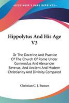 Paperback Hippolytus And His Age V3: Or The Doctrine And Practice Of The Church Of Rome Under Commodus And Alexander Severus; And Ancient And Modern Christ Book