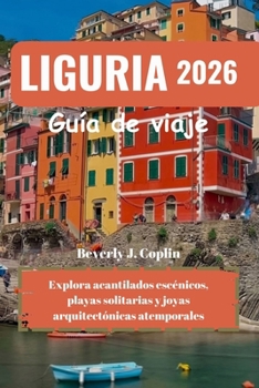 LIGURIA Guía de viaje 2026: Explora acantilados escénicos, playas solitarias y joyas arquitectónicas atemporales (Spanish Edition)