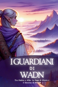 Guardiani di Wadn: Tra Ombre e Albe. La Saga di Elysia e il Destino di WADN (Italian Edition)