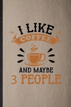 I Like Coffee and Maybe 3 People: Lined Notebook For Baker Coffee Lover. Funny Ruled Journal For Caffeine Addict Obsessed. Unique Student Teacher Blan