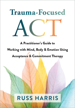 Paperback Trauma-Focused ACT: A Practitioner's Guide to Working with Mind, Body, and Emotion Using Acceptance and Commitment Therapy Book