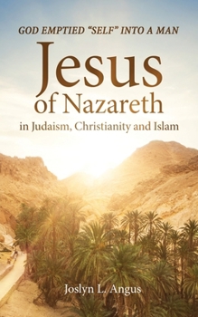 God Emptied Self into Man : Jesus of Nazareth in Judaism, Christian, and Islam