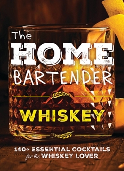 Hardcover The Home Bartender: Whiskey: 100+ Essential Cocktails for the Whiskey Lover Book