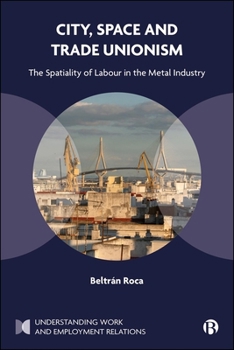 City, Space and Trade Unionism: The Spatiality of Labour in the Metal Industry (Understanding Work and Employment Relations)