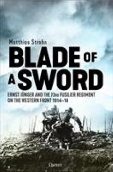 Hardcover Blade of a Sword: Ernst Jünger and the 73rd Fusilier Regiment on the Western Front, 1914-18 Book